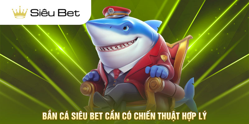 Bắn cá Siêu Bet cần có chiến thuật hợp lý