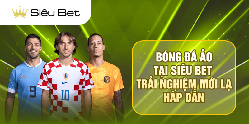 Bóng Đá Ảo Tại Siêu Bet – Trải Nghiệm Mới Lạ, Hấp Dẫn