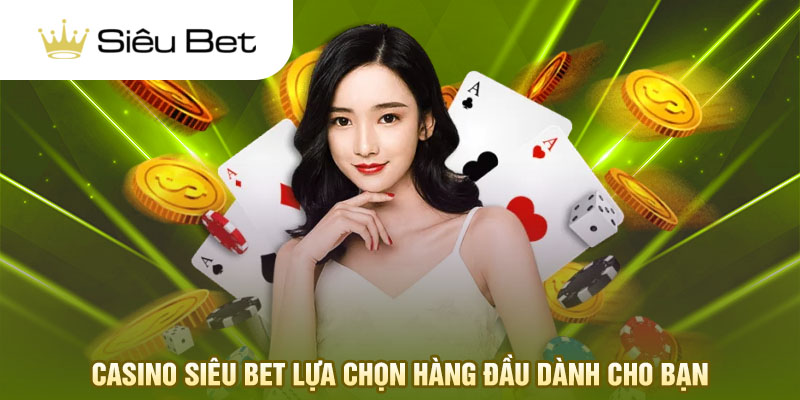 Casino Siêu Bet lựa chọn hàng đầu dành cho bạn