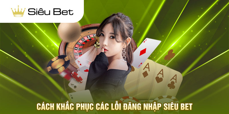 Cách khắc phục các lỗi đăng nhập Siêu Bet