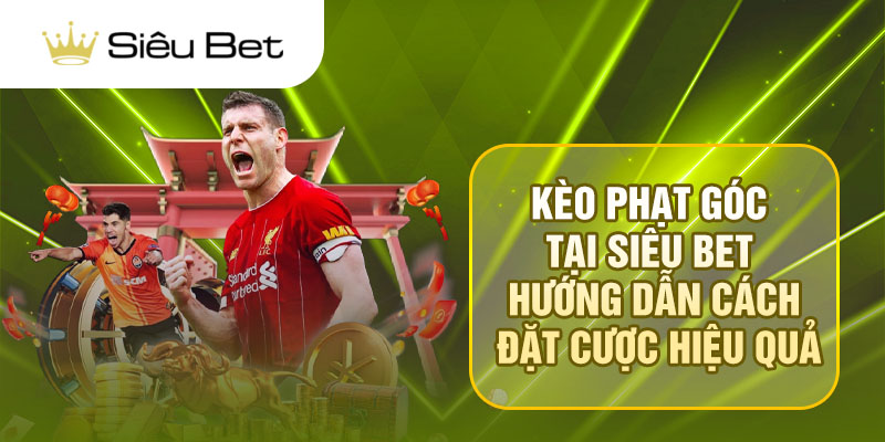 Kèo Phạt Góc Tại Siêu Bet - Hướng Dẫn Cách Đặt Cược Hiệu Quả