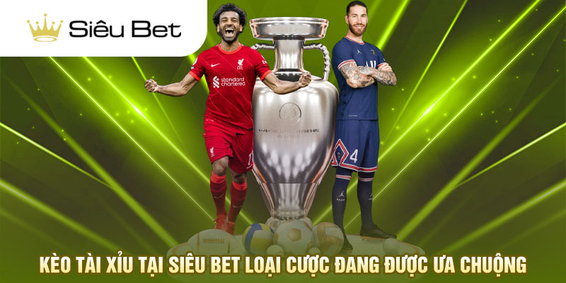 Kèo tài xỉu tại Siêu Bet loại cược đang được ưa chuộng