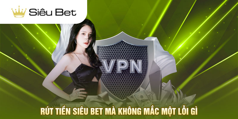 Rút tiền Siêu Bet mà không mắc một lỗi gì