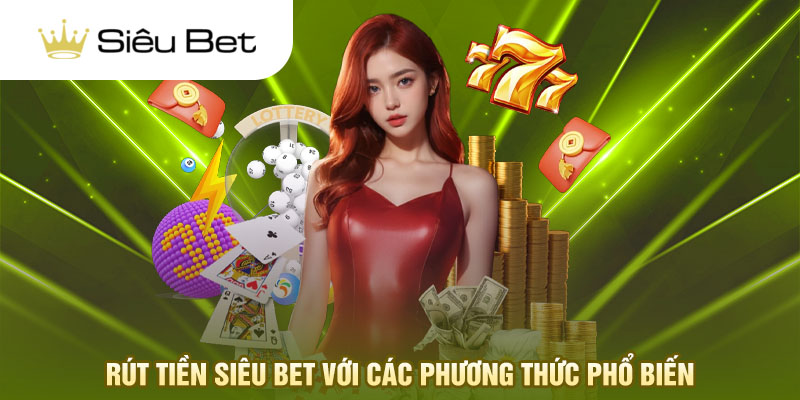 Rút tiền Siêu Bet với các phương thức phổ biến