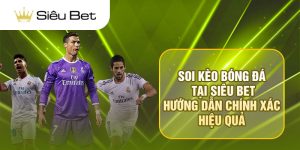 Cách Soi Kèo Bóng Đá Tại Siêu Bet - Hướng Dẫn Chính Xác, Hiệu Quả